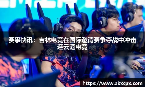 赛事快讯：吉林电竞在国际邀请赛争夺战中冲击连云港电竞