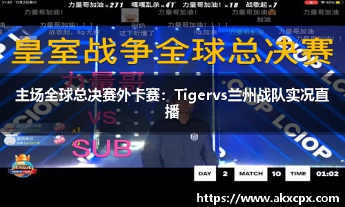 主场全球总决赛外卡赛：Tigervs兰州战队实况直播