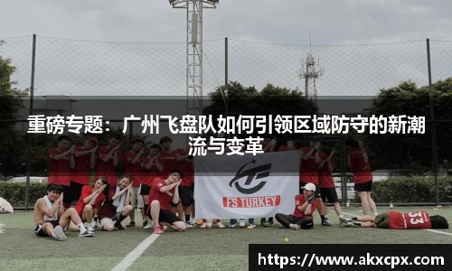 重磅专题：广州飞盘队如何引领区域防守的新潮流与变革