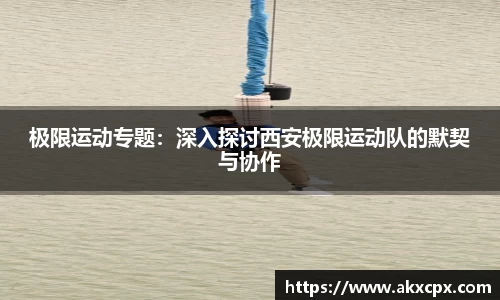 极限运动专题：深入探讨西安极限运动队的默契与协作