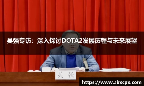 吴强专访：深入探讨DOTA2发展历程与未来展望