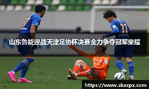 山东鲁能迎战天津足协杯决赛全力争夺冠军荣耀